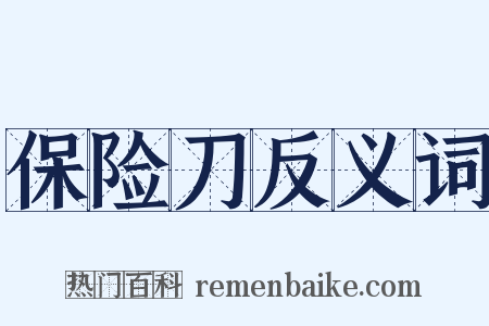 保险刀反义词是什么意思的图片